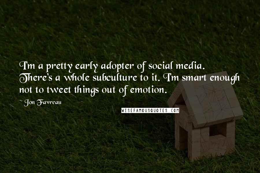 Jon Favreau Quotes: I'm a pretty early adopter of social media. There's a whole subculture to it. I'm smart enough not to tweet things out of emotion.