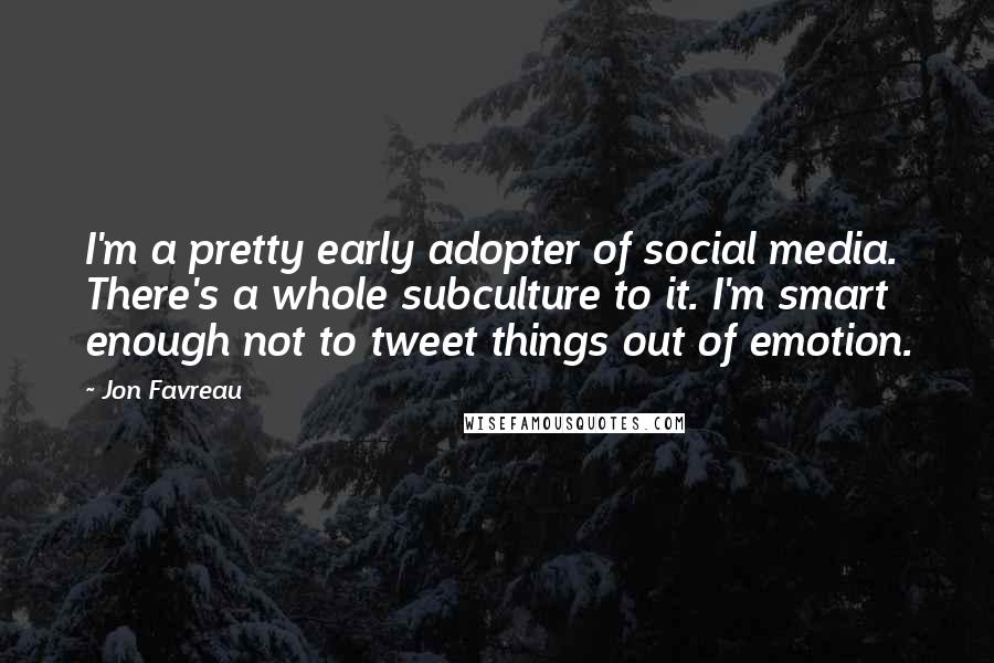 Jon Favreau Quotes: I'm a pretty early adopter of social media. There's a whole subculture to it. I'm smart enough not to tweet things out of emotion.