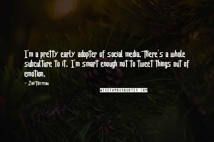 Jon Favreau Quotes: I'm a pretty early adopter of social media. There's a whole subculture to it. I'm smart enough not to tweet things out of emotion.