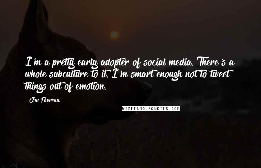 Jon Favreau Quotes: I'm a pretty early adopter of social media. There's a whole subculture to it. I'm smart enough not to tweet things out of emotion.