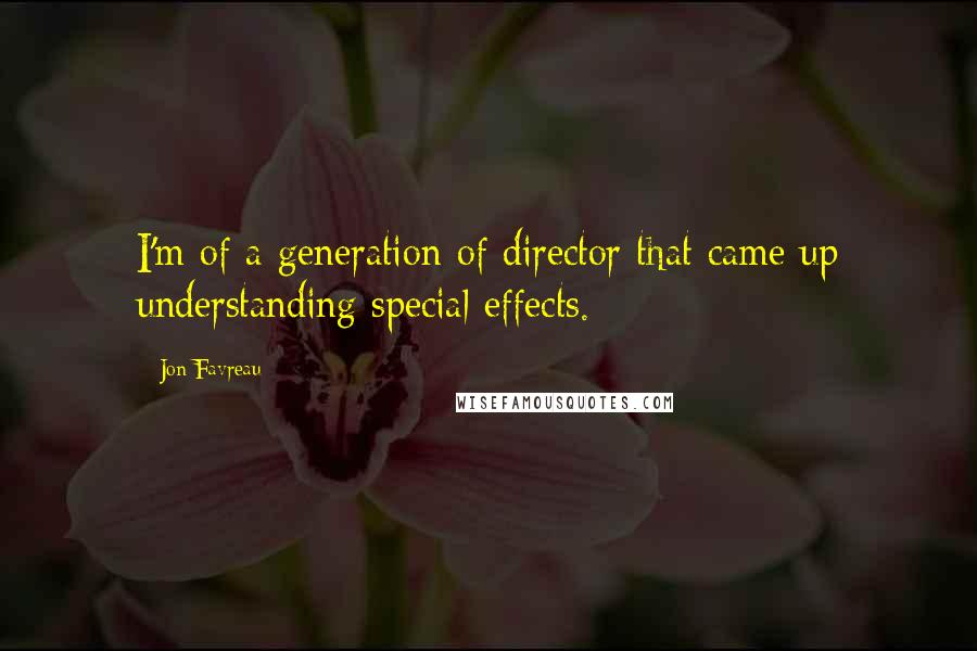 Jon Favreau Quotes: I'm of a generation of director that came up understanding special effects.