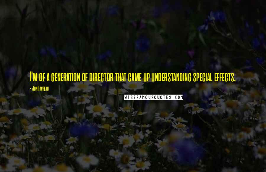 Jon Favreau Quotes: I'm of a generation of director that came up understanding special effects.