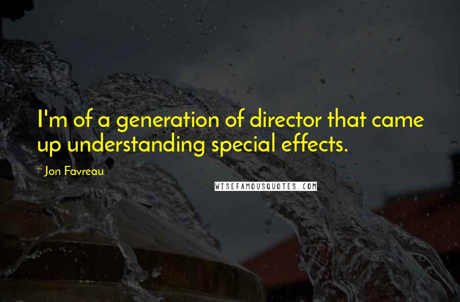 Jon Favreau Quotes: I'm of a generation of director that came up understanding special effects.