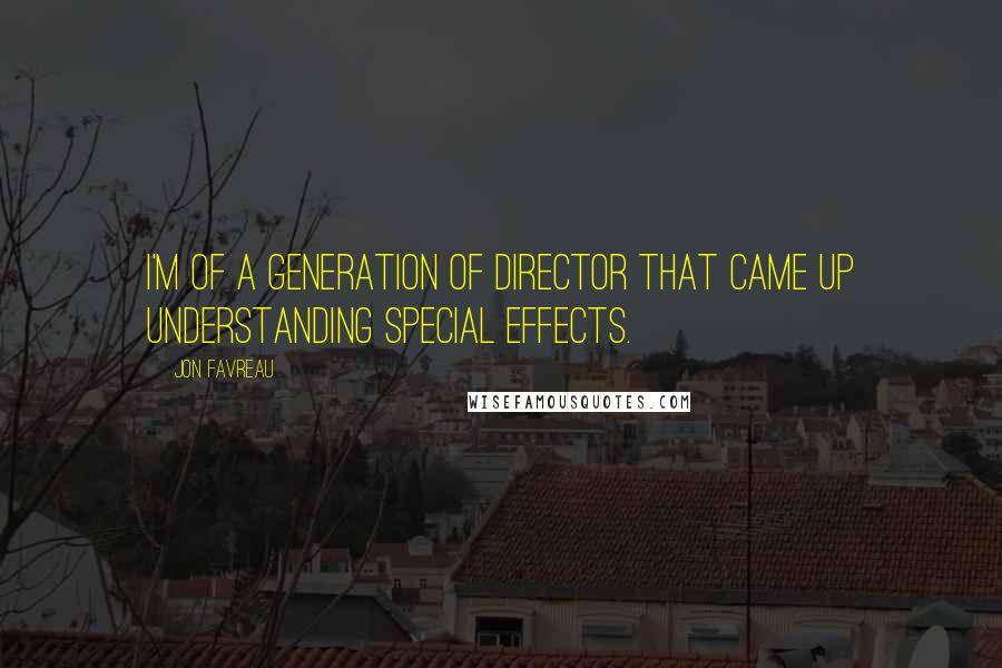 Jon Favreau Quotes: I'm of a generation of director that came up understanding special effects.
