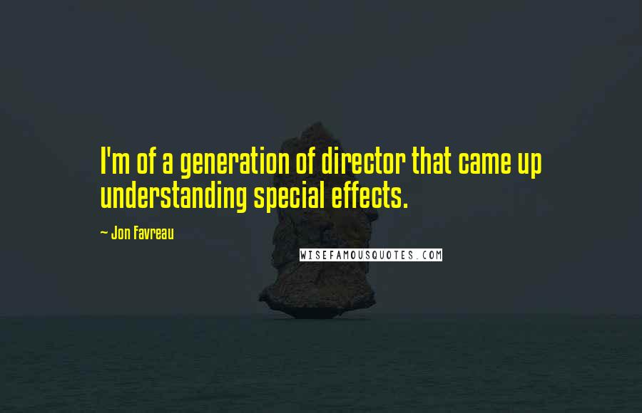 Jon Favreau Quotes: I'm of a generation of director that came up understanding special effects.