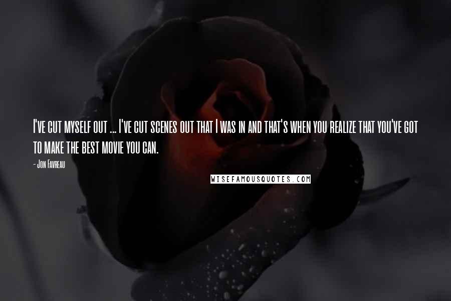 Jon Favreau Quotes: I've cut myself out ... I've cut scenes out that I was in and that's when you realize that you've got to make the best movie you can.