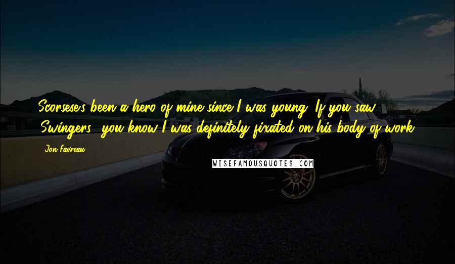 Jon Favreau Quotes: Scorsese's been a hero of mine since I was young. If you saw 'Swingers,' you know I was definitely fixated on his body of work.