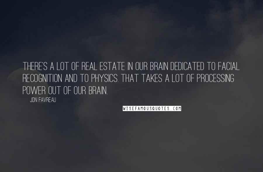 Jon Favreau Quotes: There's a lot of real estate in our brain dedicated to facial recognition and to physics. That takes a lot of processing power out of our brain.