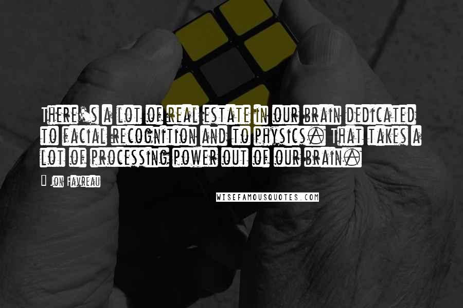 Jon Favreau Quotes: There's a lot of real estate in our brain dedicated to facial recognition and to physics. That takes a lot of processing power out of our brain.