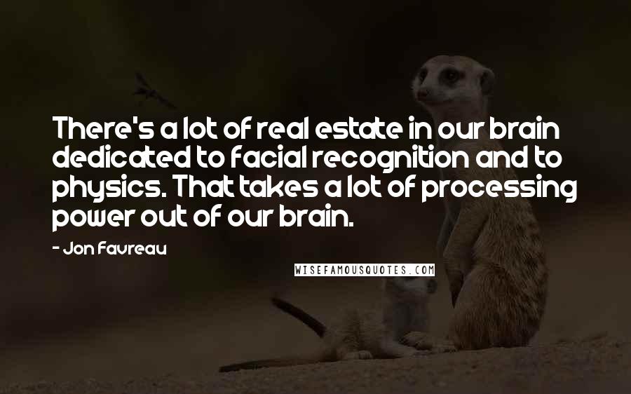 Jon Favreau Quotes: There's a lot of real estate in our brain dedicated to facial recognition and to physics. That takes a lot of processing power out of our brain.