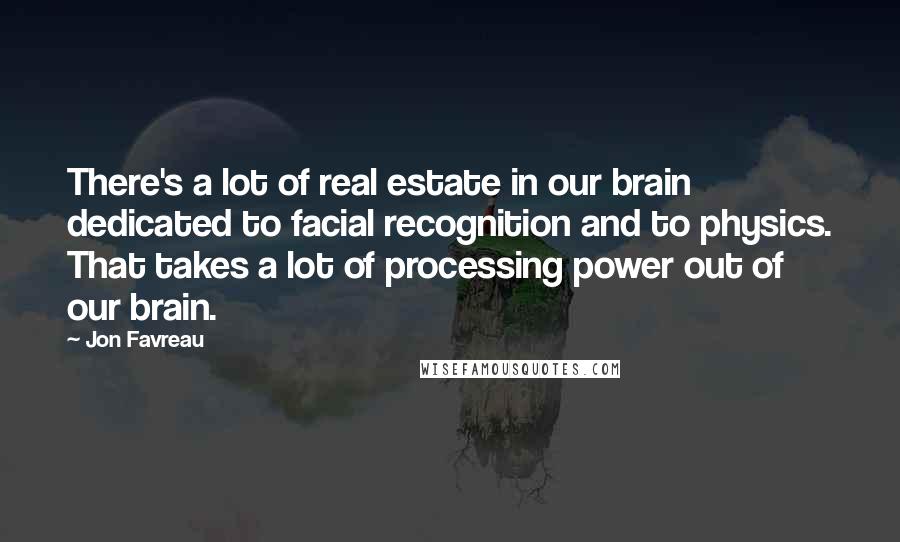 Jon Favreau Quotes: There's a lot of real estate in our brain dedicated to facial recognition and to physics. That takes a lot of processing power out of our brain.