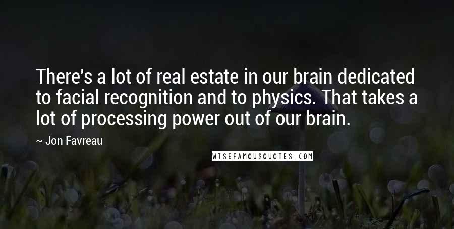 Jon Favreau Quotes: There's a lot of real estate in our brain dedicated to facial recognition and to physics. That takes a lot of processing power out of our brain.