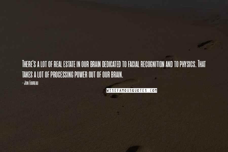 Jon Favreau Quotes: There's a lot of real estate in our brain dedicated to facial recognition and to physics. That takes a lot of processing power out of our brain.