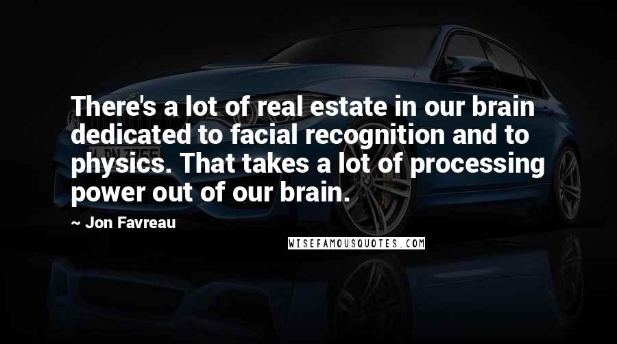 Jon Favreau Quotes: There's a lot of real estate in our brain dedicated to facial recognition and to physics. That takes a lot of processing power out of our brain.