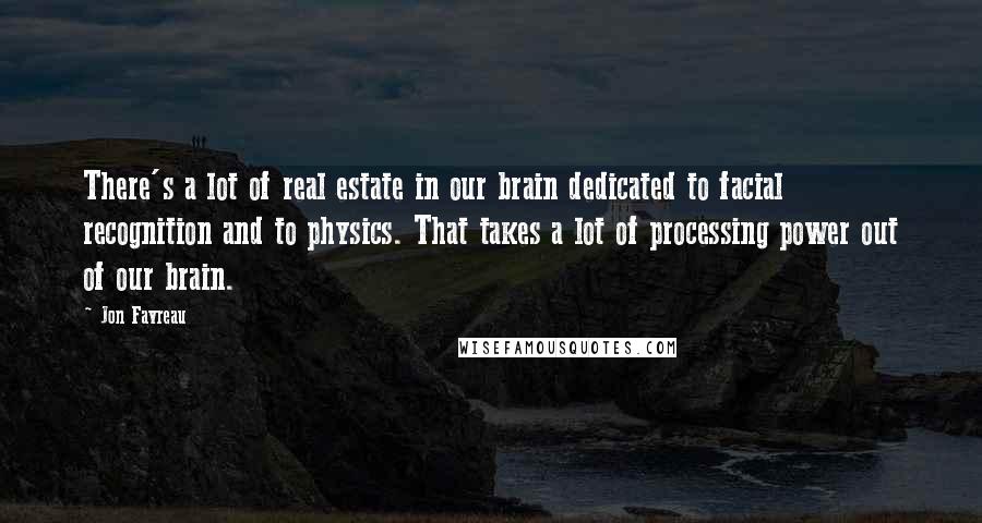 Jon Favreau Quotes: There's a lot of real estate in our brain dedicated to facial recognition and to physics. That takes a lot of processing power out of our brain.