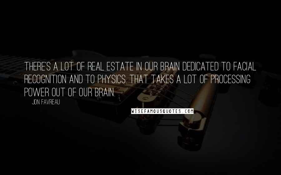 Jon Favreau Quotes: There's a lot of real estate in our brain dedicated to facial recognition and to physics. That takes a lot of processing power out of our brain.