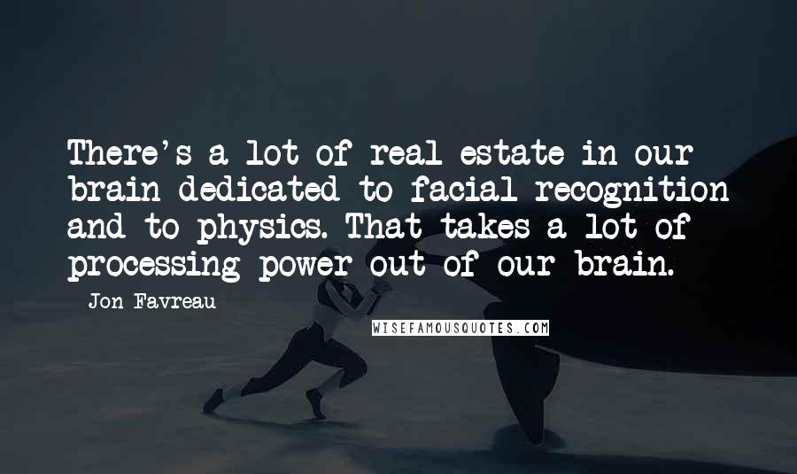 Jon Favreau Quotes: There's a lot of real estate in our brain dedicated to facial recognition and to physics. That takes a lot of processing power out of our brain.