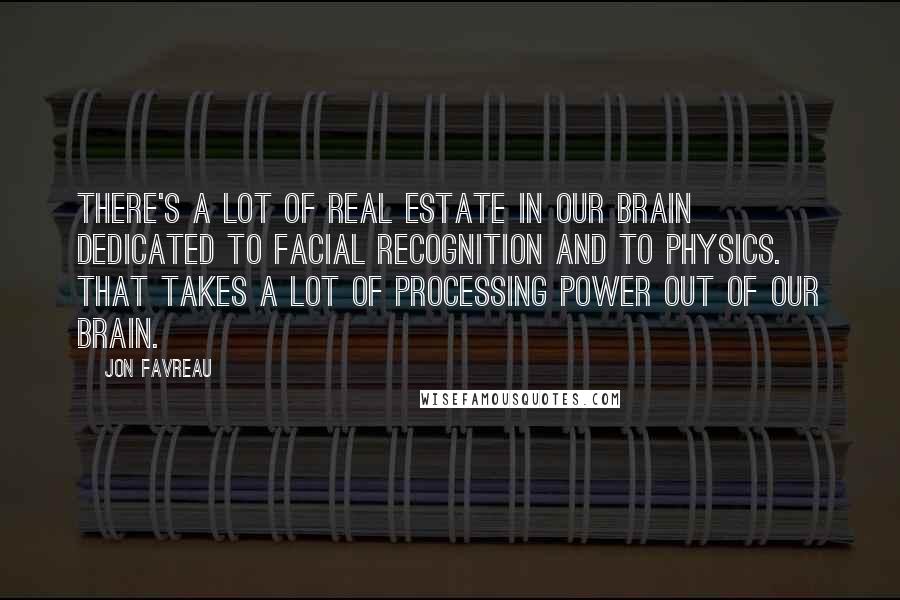 Jon Favreau Quotes: There's a lot of real estate in our brain dedicated to facial recognition and to physics. That takes a lot of processing power out of our brain.