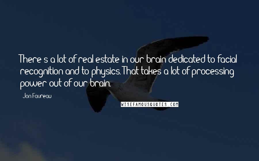 Jon Favreau Quotes: There's a lot of real estate in our brain dedicated to facial recognition and to physics. That takes a lot of processing power out of our brain.