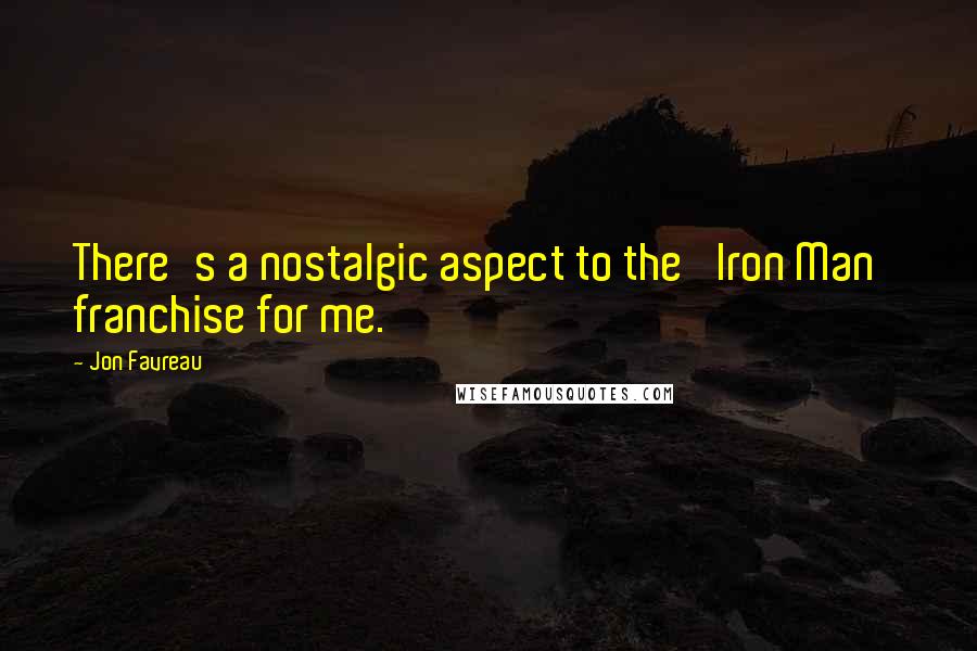 Jon Favreau Quotes: There's a nostalgic aspect to the 'Iron Man' franchise for me.