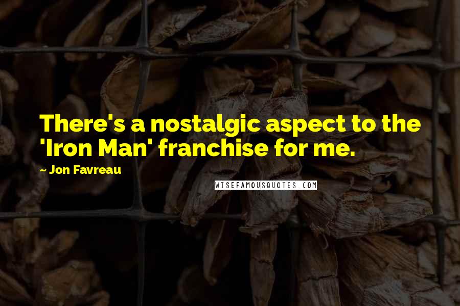 Jon Favreau Quotes: There's a nostalgic aspect to the 'Iron Man' franchise for me.