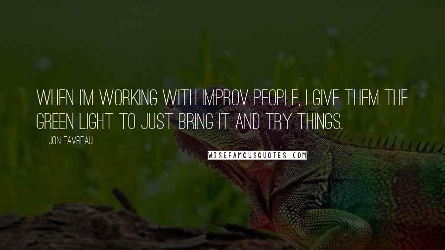 Jon Favreau Quotes: When I'm working with improv people, I give them the green light to just bring it and try things.