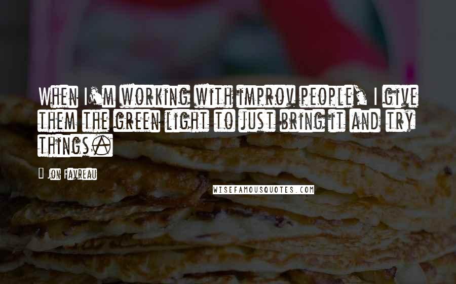 Jon Favreau Quotes: When I'm working with improv people, I give them the green light to just bring it and try things.