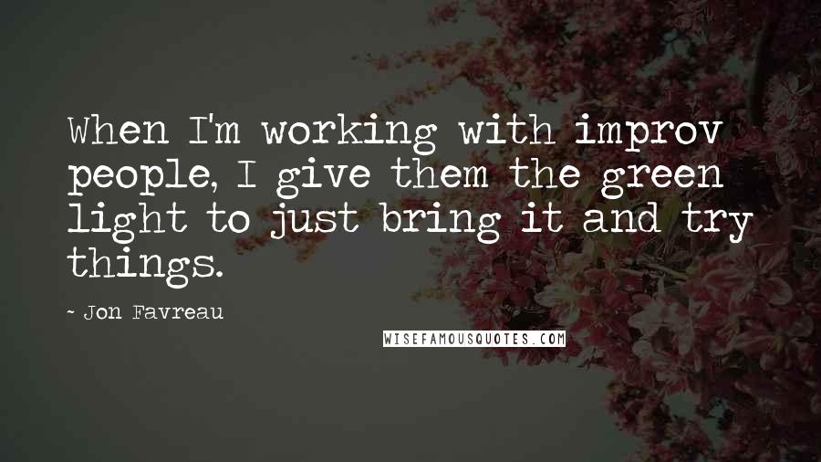 Jon Favreau Quotes: When I'm working with improv people, I give them the green light to just bring it and try things.