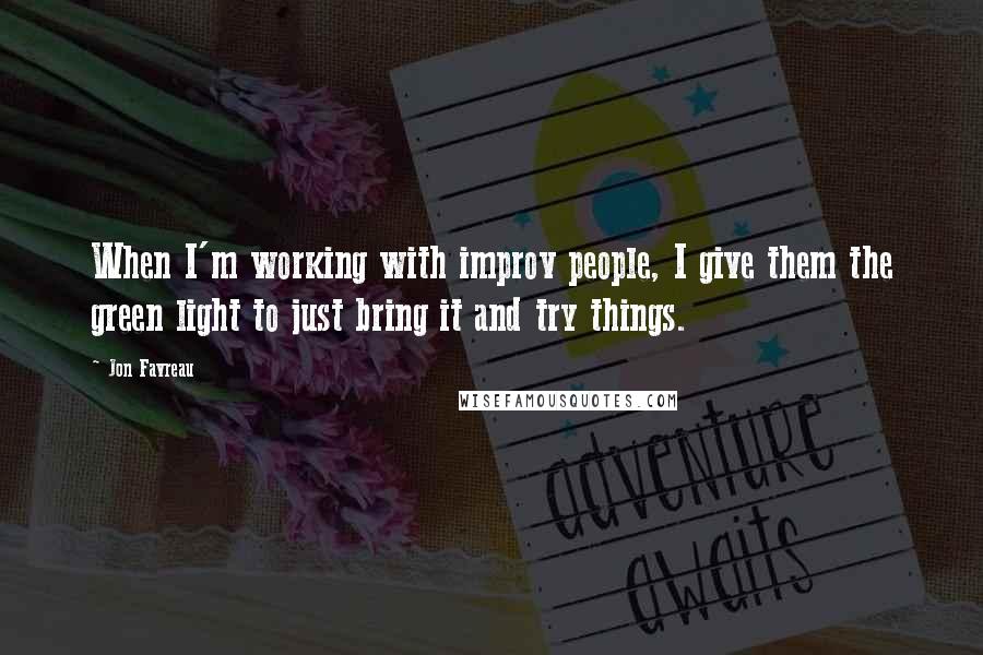 Jon Favreau Quotes: When I'm working with improv people, I give them the green light to just bring it and try things.