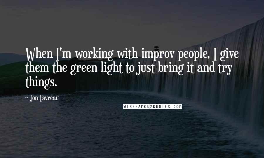 Jon Favreau Quotes: When I'm working with improv people, I give them the green light to just bring it and try things.