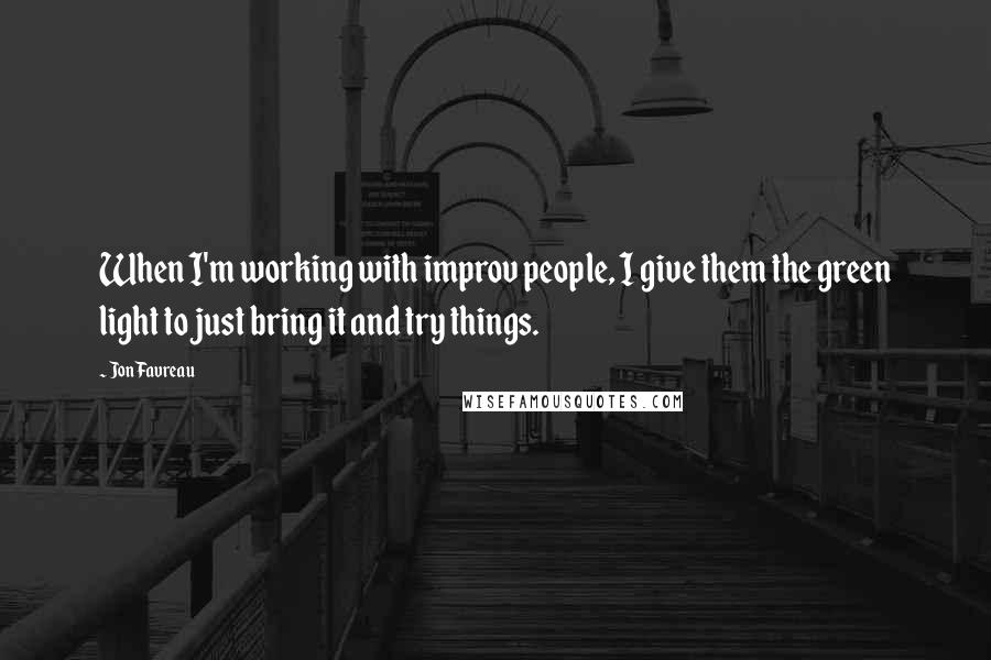 Jon Favreau Quotes: When I'm working with improv people, I give them the green light to just bring it and try things.