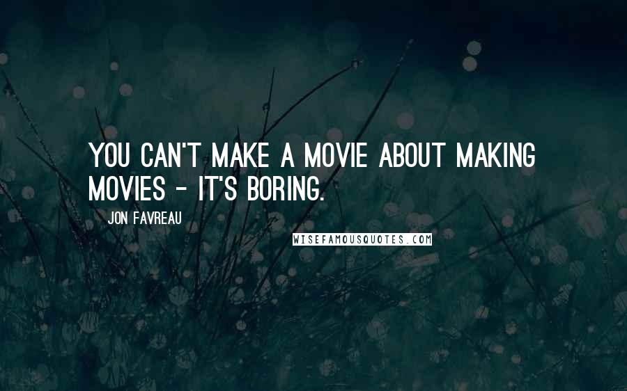 Jon Favreau Quotes: You can't make a movie about making movies - it's boring.