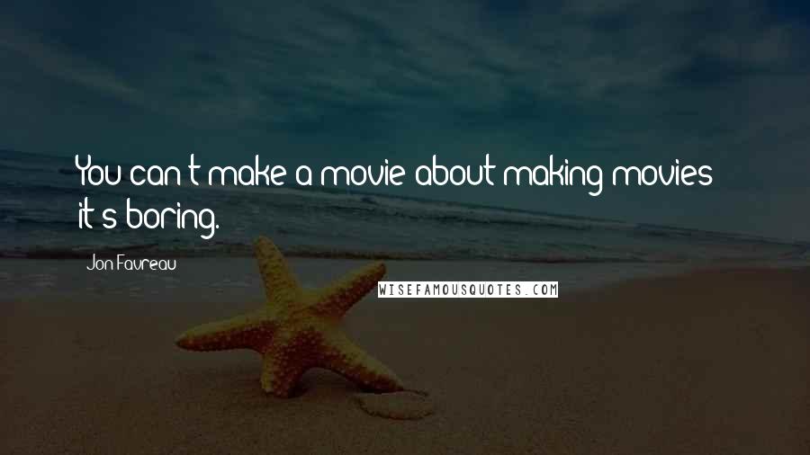 Jon Favreau Quotes: You can't make a movie about making movies - it's boring.