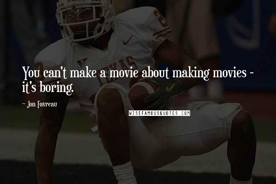 Jon Favreau Quotes: You can't make a movie about making movies - it's boring.