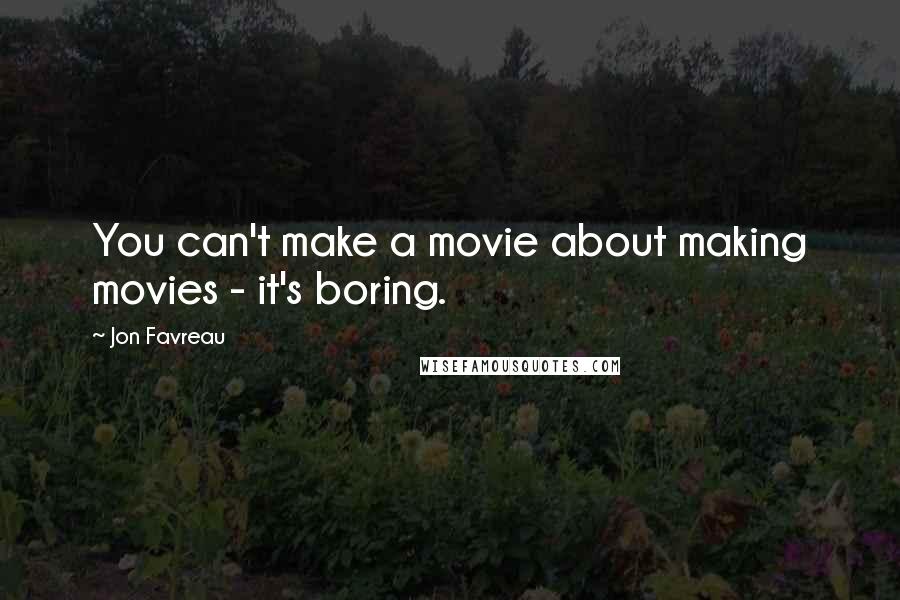 Jon Favreau Quotes: You can't make a movie about making movies - it's boring.