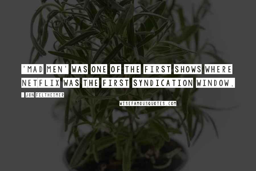 Jon Feltheimer Quotes: 'Mad Men' was one of the first shows where Netflix was the first syndication window.