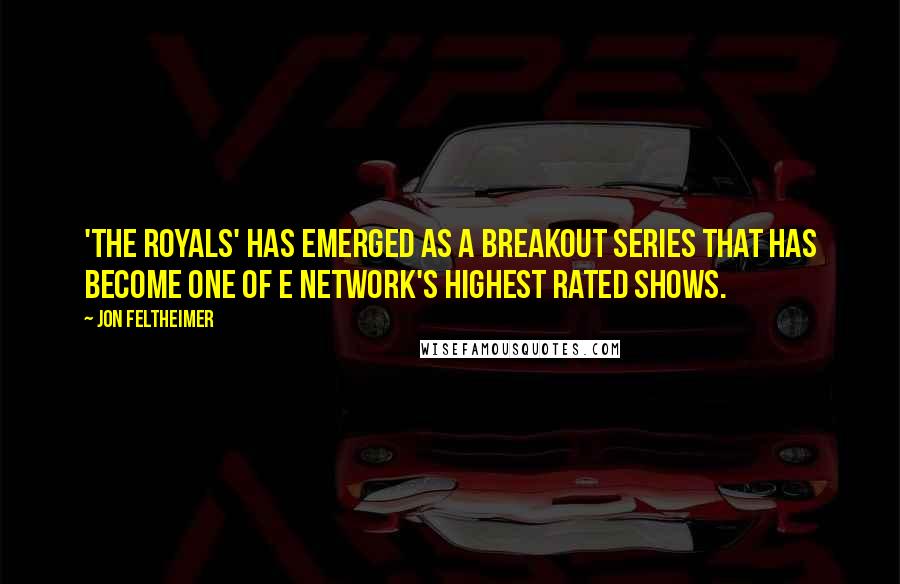 Jon Feltheimer Quotes: 'The Royals' has emerged as a breakout series that has become one of E Network's highest rated shows.