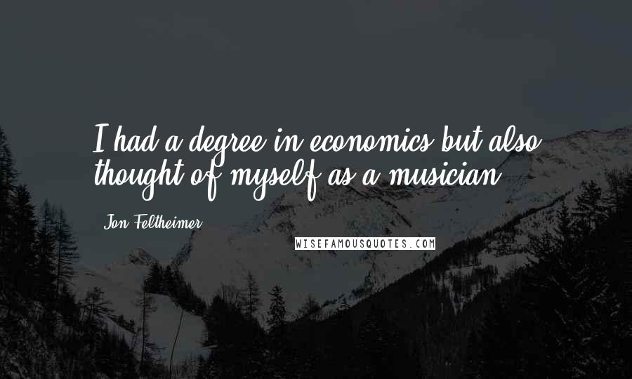 Jon Feltheimer Quotes: I had a degree in economics but also thought of myself as a musician.