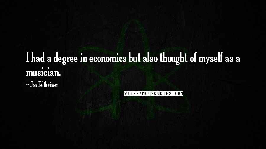 Jon Feltheimer Quotes: I had a degree in economics but also thought of myself as a musician.