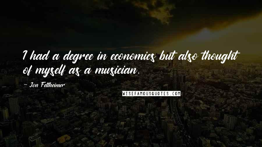 Jon Feltheimer Quotes: I had a degree in economics but also thought of myself as a musician.