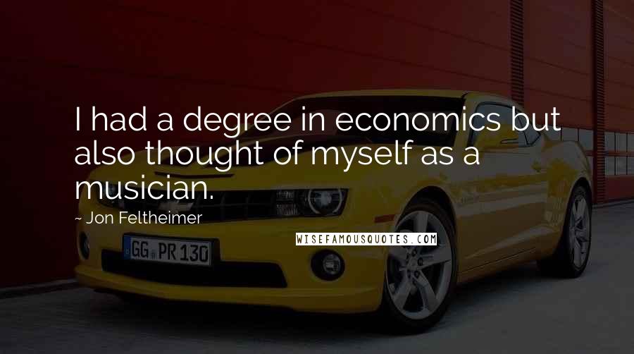 Jon Feltheimer Quotes: I had a degree in economics but also thought of myself as a musician.