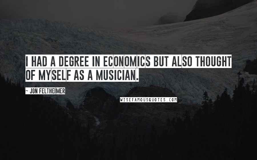 Jon Feltheimer Quotes: I had a degree in economics but also thought of myself as a musician.