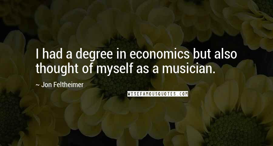 Jon Feltheimer Quotes: I had a degree in economics but also thought of myself as a musician.
