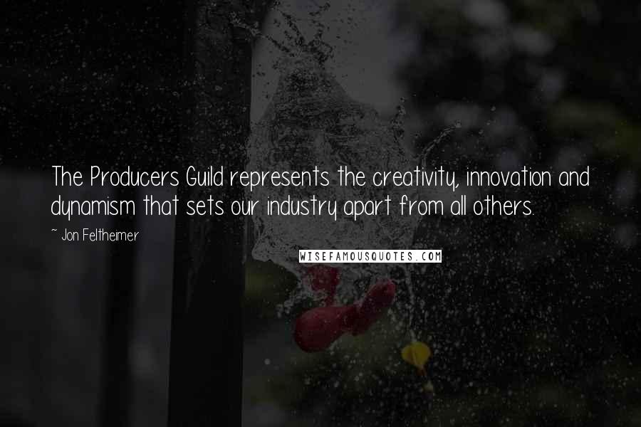 Jon Feltheimer Quotes: The Producers Guild represents the creativity, innovation and dynamism that sets our industry apart from all others.