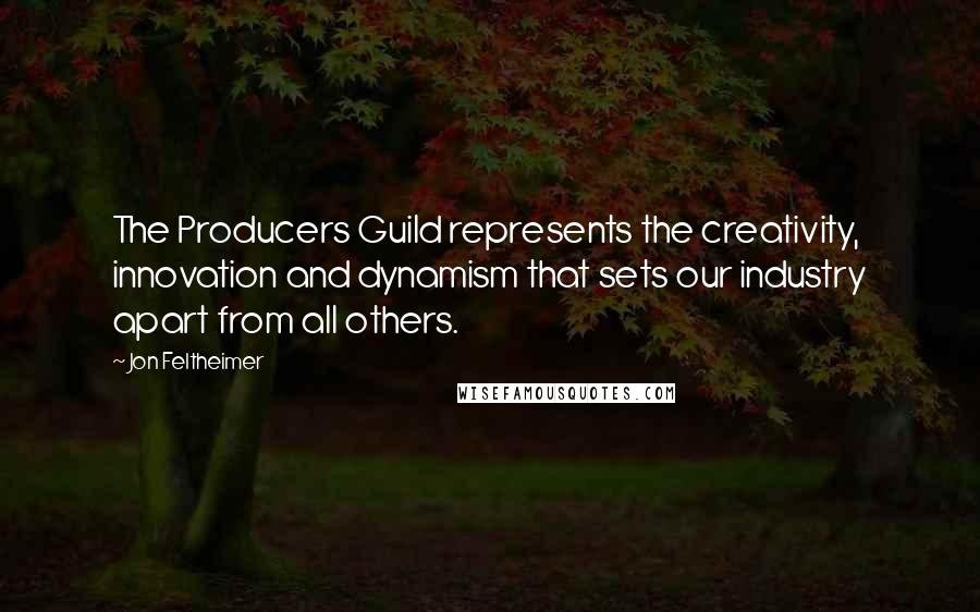 Jon Feltheimer Quotes: The Producers Guild represents the creativity, innovation and dynamism that sets our industry apart from all others.
