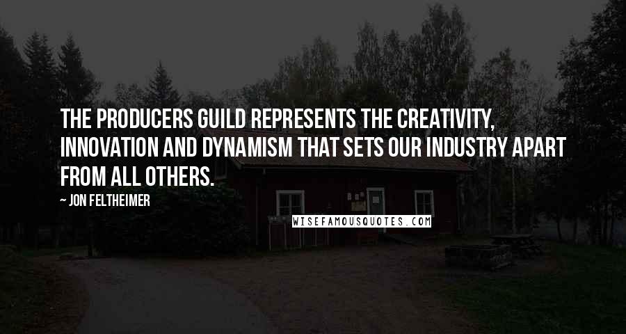 Jon Feltheimer Quotes: The Producers Guild represents the creativity, innovation and dynamism that sets our industry apart from all others.
