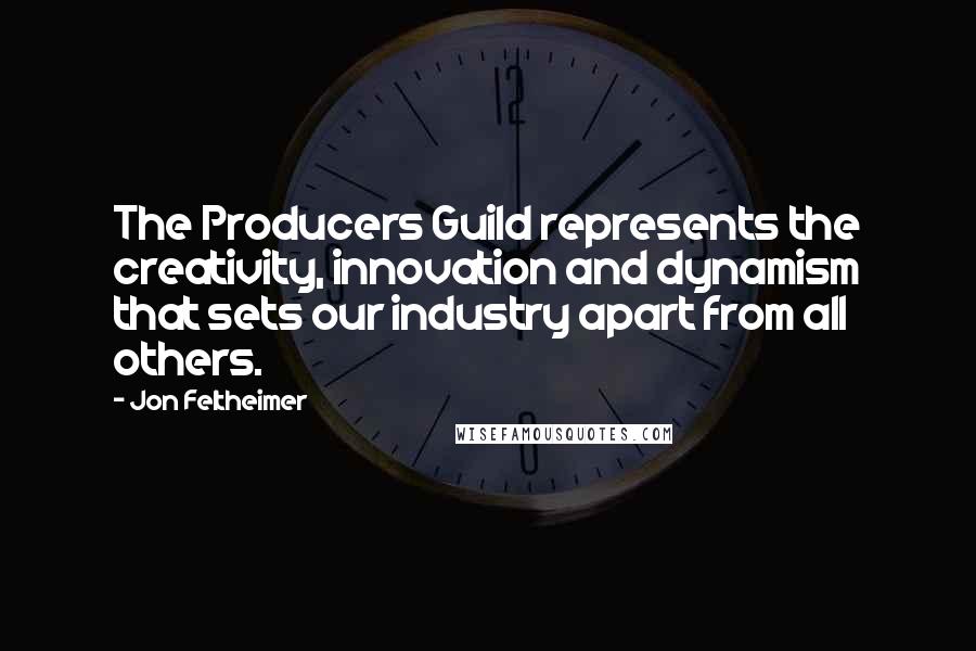 Jon Feltheimer Quotes: The Producers Guild represents the creativity, innovation and dynamism that sets our industry apart from all others.