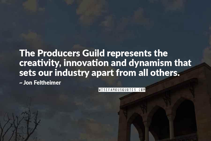 Jon Feltheimer Quotes: The Producers Guild represents the creativity, innovation and dynamism that sets our industry apart from all others.
