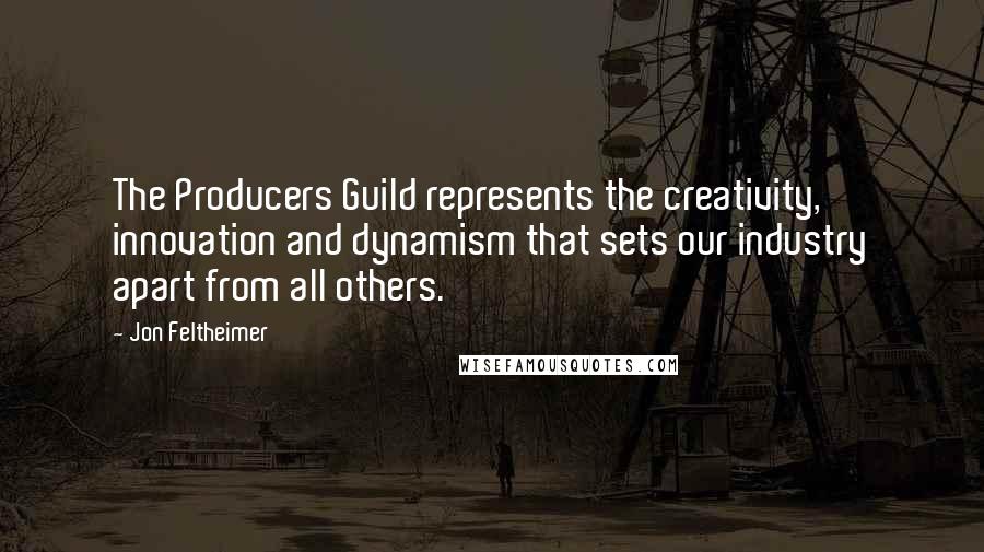 Jon Feltheimer Quotes: The Producers Guild represents the creativity, innovation and dynamism that sets our industry apart from all others.