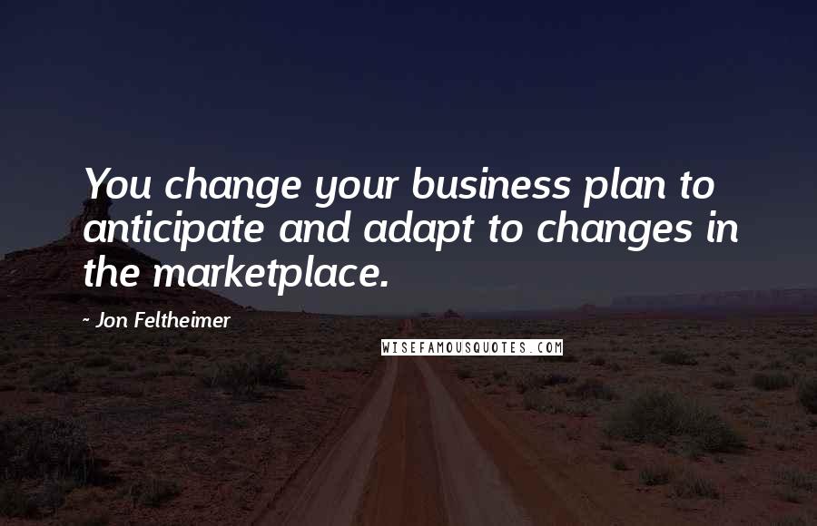 Jon Feltheimer Quotes: You change your business plan to anticipate and adapt to changes in the marketplace.